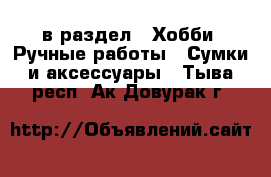  в раздел : Хобби. Ручные работы » Сумки и аксессуары . Тыва респ.,Ак-Довурак г.